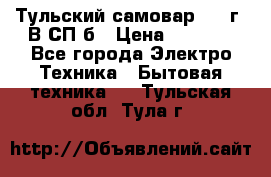 Тульский самовар 1985г. В СП-б › Цена ­ 2 000 - Все города Электро-Техника » Бытовая техника   . Тульская обл.,Тула г.